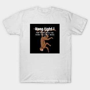 Hang tight for the days you think you can´t make it T-Shirt